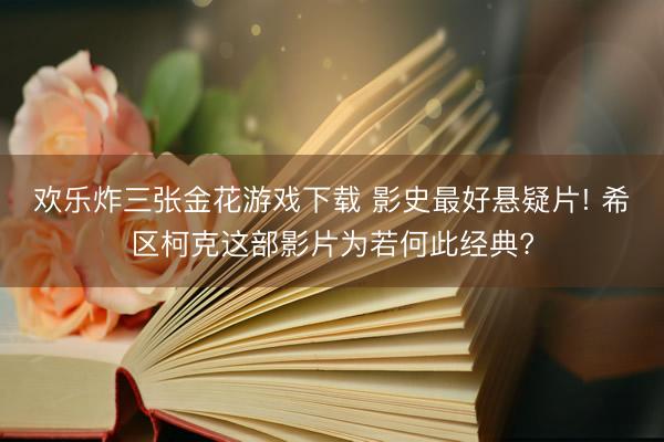 欢乐炸三张金花游戏下载 影史最好悬疑片! 希区柯克这部影片为若何此经典?