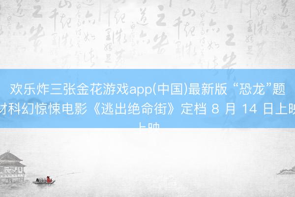 欢乐炸三张金花游戏app(中国)最新版 “恐龙”题材科幻惊悚电影《逃出绝命街》定档 8 月 14 日上映