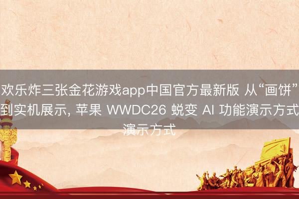 欢乐炸三张金花游戏app中国官方最新版 从“画饼”到实机展示, 苹果 WWDC26 蜕变 AI 功能演示方式