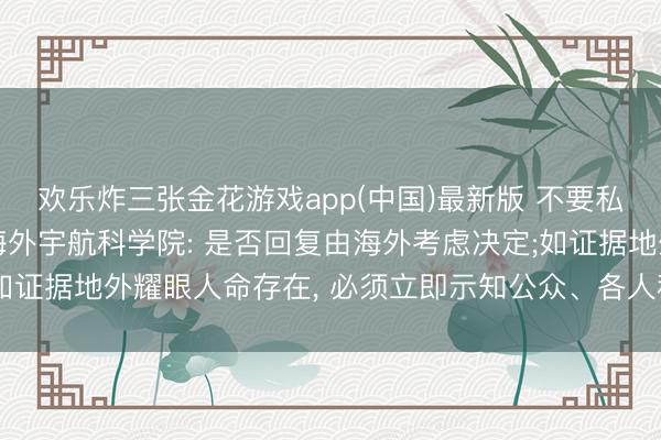欢乐炸三张金花游戏app(中国)最新版 不要私行回复外星东谈主! 海外宇航科学院: 是否回复由海外考虑决定;如证据地外耀眼人命存在， 必须立即示知公众、各人科学界以及聚会国