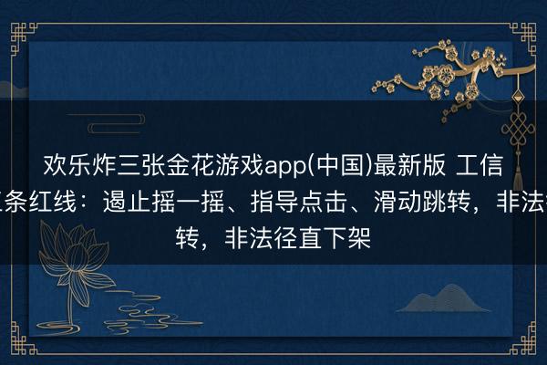 欢乐炸三张金花游戏app(中国)最新版 工信部划出三条红线：遏止摇一摇、指导点击、滑动跳转，非法径直下架