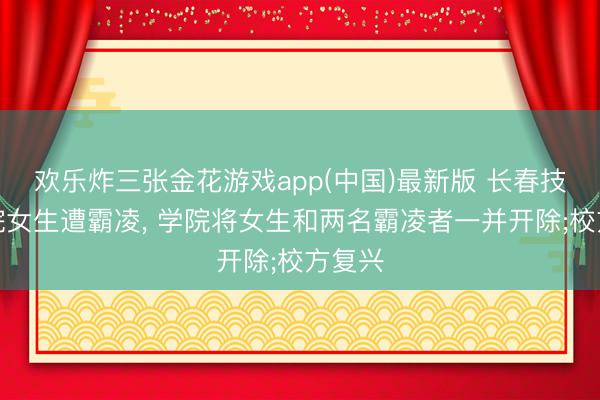欢乐炸三张金花游戏app(中国)最新版 长春技师学院女生遭霸凌， 学院将女生和两名霸凌者一并开除;校方复兴