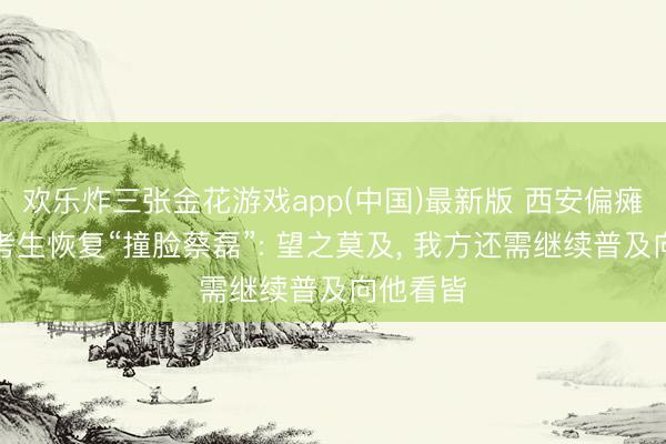 欢乐炸三张金花游戏app(中国)最新版 西安偏瘫加时高考生恢复“撞脸蔡磊”: 望之莫及， 我方还需继续普及向他看皆