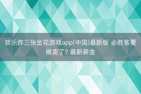 欢乐炸三张金花游戏app(中国)最新版 必胜客要被卖了? 最新薪金