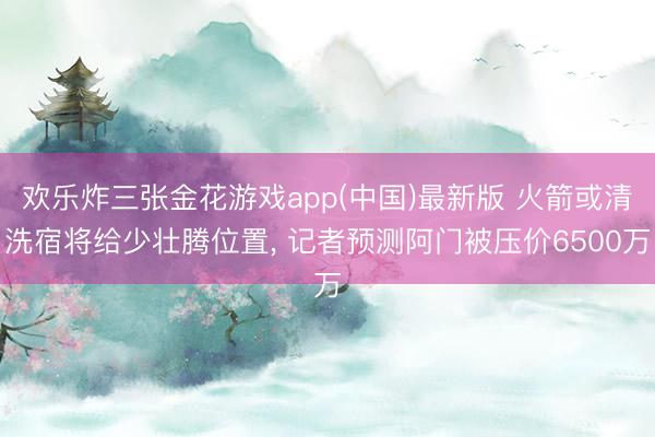 欢乐炸三张金花游戏app(中国)最新版 火箭或清洗宿将给少壮腾位置, 记者预测阿门被压价6500万