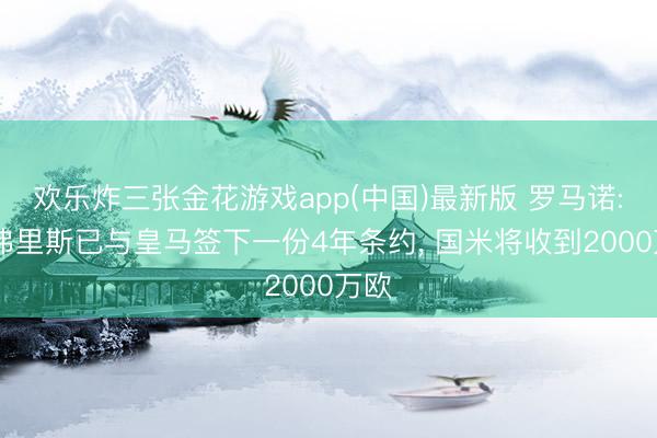 欢乐炸三张金花游戏app(中国)最新版 罗马诺: 邓弗里斯已与皇马签下一份4年条约, 国米将收到2000万欧