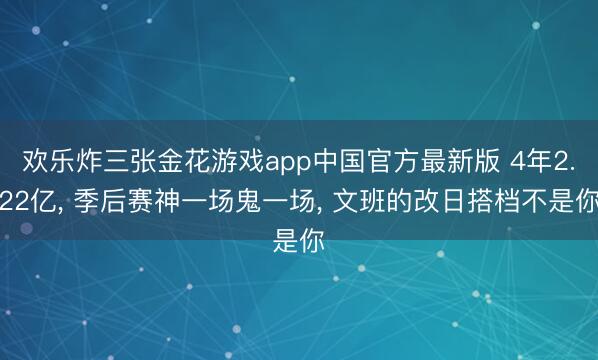 欢乐炸三张金花游戏app中国官方最新版 4年2.22亿， 季后赛神一场鬼一场， 文班的改日搭档不是你
