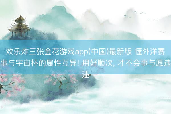 欢乐炸三张金花游戏app(中国)最新版 懂外洋赛事与宇宙杯的属性互异! 用好顺次, 才不会事与愿违