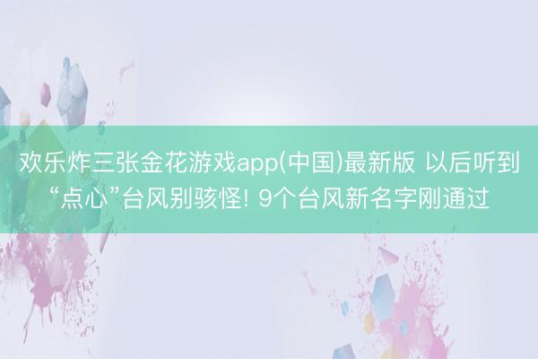 欢乐炸三张金花游戏app(中国)最新版 以后听到“点心”台风别骇怪! 9个台风新名字刚通过