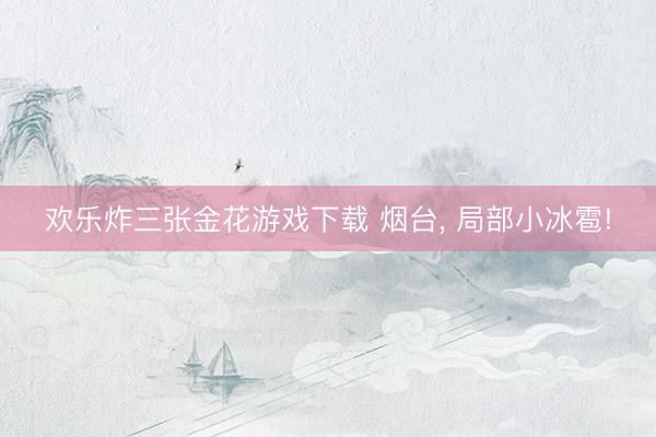 欢乐炸三张金花游戏下载 烟台, 局部小冰雹!