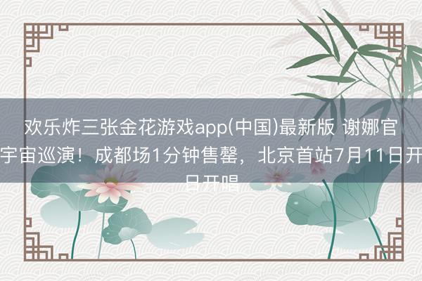欢乐炸三张金花游戏app(中国)最新版 谢娜官宣宇宙巡演!成都场1分钟售罄,北京首站7月11日开唱