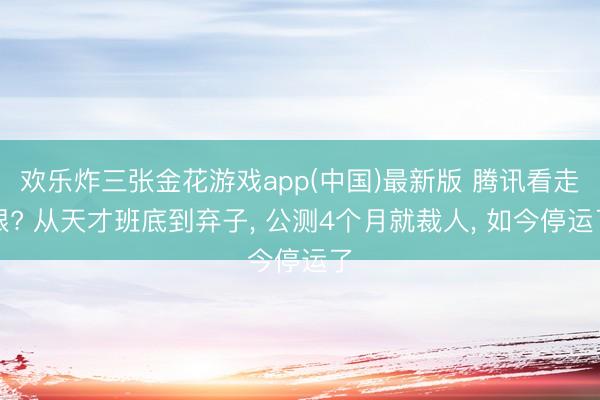 欢乐炸三张金花游戏app(中国)最新版 腾讯看走眼? 从天才班底到弃子， 公测4个月就裁人， 如今停运了