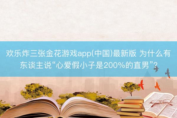 欢乐炸三张金花游戏app(中国)最新版 为什么有东谈主说“心爱假小子是200%的直男”?