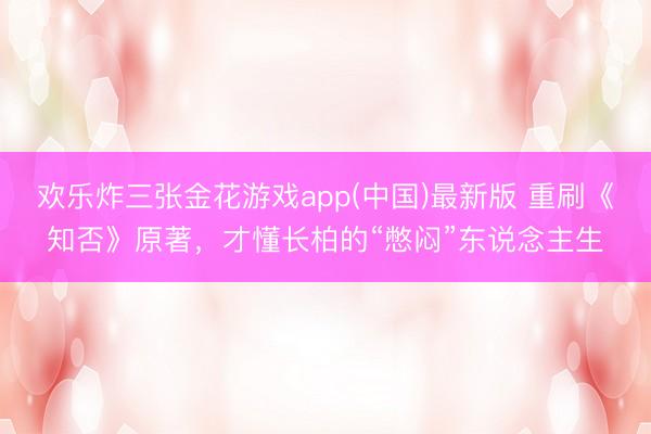 欢乐炸三张金花游戏app(中国)最新版 重刷《知否》原著，才懂长柏的“憋闷”东说念主生