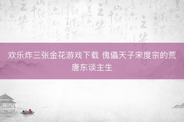 欢乐炸三张金花游戏下载 傀儡天子宋度宗的荒唐东谈主生