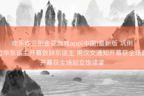 欢乐炸三张金花游戏app(中国)最新版 巩俐成戛纳首位华东谈主开幕致辞东谈主 用汉文通知开幕获全场起立饱读掌