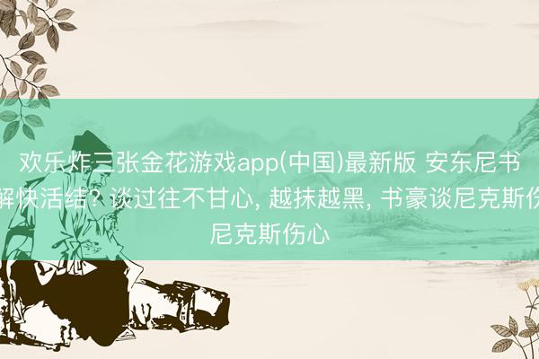 欢乐炸三张金花游戏app(中国)最新版 安东尼书豪解快活结? 谈过往不甘心， 越抹越黑， 书豪谈尼克斯伤心