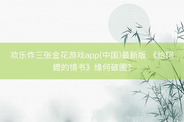 欢乐炸三张金花游戏app(中国)最新版 《给阿嬷的情书》缘何破圈？