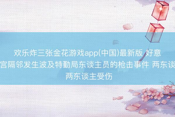 欢乐炸三张金花游戏app(中国)最新版 好意思国白宫隔邻发生波及特勤局东谈主员的枪击事件 两东谈主受伤