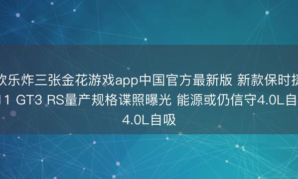 欢乐炸三张金花游戏app中国官方最新版 新款保时捷911 GT3 RS量产规格谍照曝光 能源或仍信守4.0L自吸
