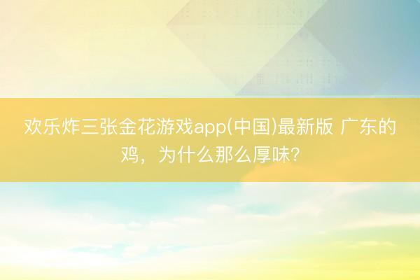 欢乐炸三张金花游戏app(中国)最新版 广东的鸡，为什么那么厚味？