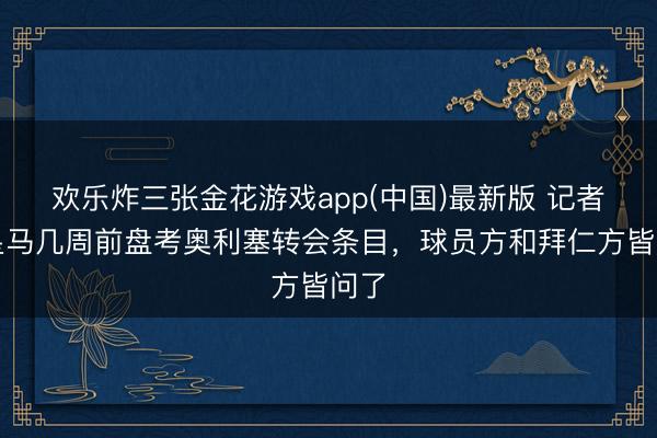 欢乐炸三张金花游戏app(中国)最新版 记者：皇马几周前盘考奥利塞转会条目，球员方和拜仁方皆问了