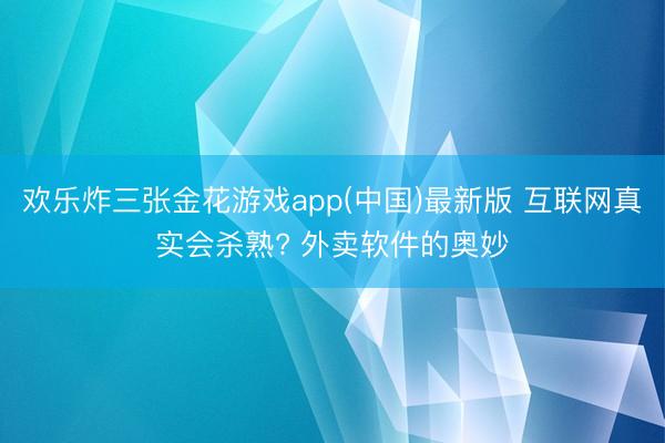欢乐炸三张金花游戏app(中国)最新版 互联网真实会杀熟? 外卖软件的奥妙